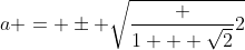 a = \pm \sqrt{\frac {1 + \sqrt{2}}2}