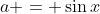 a = \sin{x}