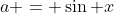 a = \sin x
