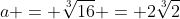 a = \sqrt[3]{16} = 2\sqrt[3]{2}