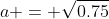 a = \sqrt{0.75}