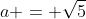 a = \sqrt{5}