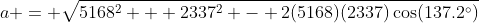 a = \sqrt{5168^2 + 2337^2 - 2(5168)(2337)\cos(137.2^{\circ})}
