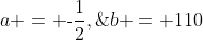 a = \text{-}\frac{1}{2},\;b = 110