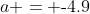 a = \text{-}4.9