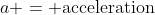 a = \text{acceleration}