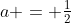 a = \tfrac{1}{2}