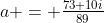 a = \tfrac{73+10i}{89}