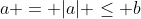 a = |a| \leq b