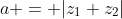 a = |z_1+z_2|