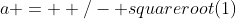 a = +/- squareroot(1)