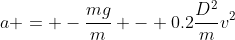 a = -\frac{mg}{m} - 0.2\frac{D^2}{m}v^2