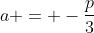a = -\frac{p}{3}