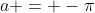 a = -\pi