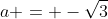 a = -\sqrt{3}