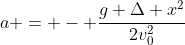 a = - \dfrac{g \Delta x^2}{2v_0^2}