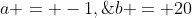 a = -1,\;b = 20