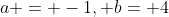 a = -1, b= 4