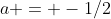 a = -1/2
