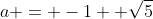 a = -1+ \sqrt{5}
