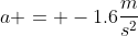 a = -1.6\frac{m}{s^2}