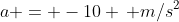 a = -10 \, m/s^2