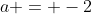 a = -2