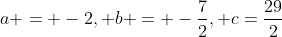 a = -2, b = -\frac72, c=\frac{29}{2}