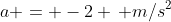 a = -2 \, m/s^2
