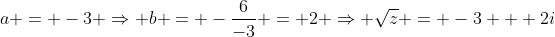 a = -3 \Rightarrow b = -\frac{6}{-3} = 2 \Rightarrow \sqrt{z} = -3 + 2i