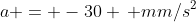 a = -30 \, mm/s^2
