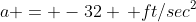 a = -32 \, ft/sec^2