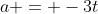 a = -3t
