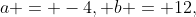 a = -4, b = 12,