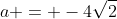 a = -4\sqrt{2}