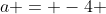 a = -4 