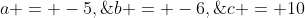 a = -5,\;b = -6,\;c = 10
