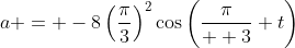 a = -8\left(\frac{\pi}{3}\right)^2\cos\left(\frac{\pi}{  3} t\right)