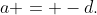 a = -d.