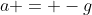 a = -g