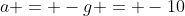a = -g = -10