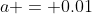 a = 0.01