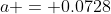 a = 0.0728