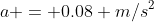 a = 0.08 m/s^2
