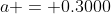 a = 0.3000