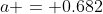 a = 0.682