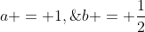 a = 1,\;b = \frac{1}{2}