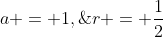 a = 1,\;r = \frac{1}{2}