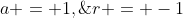 a = 1,\;r = -1