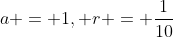 a = 1, r = \frac{1}{10}